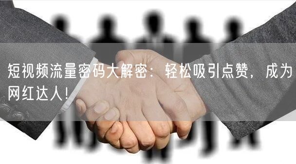 短视频流量密码大解密：轻松吸引点赞，成为网红达人！