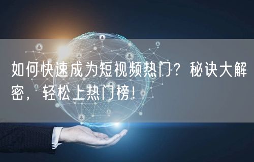 如何快速成为短视频热门？秘诀大解密，轻松上热门榜！