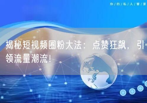 揭秘短视频圈粉大法：点赞狂飙，引领流量潮流！