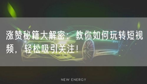 涨赞秘籍大解密：教你如何玩转短视频，轻松吸引关注！