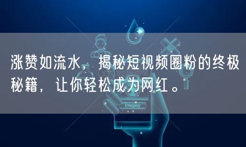 涨赞如流水，揭秘短视频圈粉的终极秘籍，让你轻松成为网红。