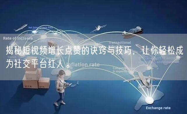 揭秘短视频增长点赞的诀窍与技巧，让你轻松成为社交平台红人。