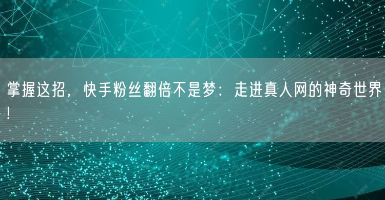 掌握这招，快手粉丝翻倍不是梦：走进真人网的神奇世界!