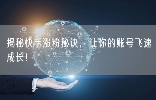 揭秘快手涨粉秘诀，让你的账号飞速成长！