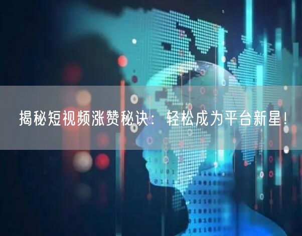 揭秘短视频涨赞秘诀：轻松成为平台新星！