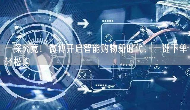 一探究竟！微博开启智能购物新时代，一键下单轻松购