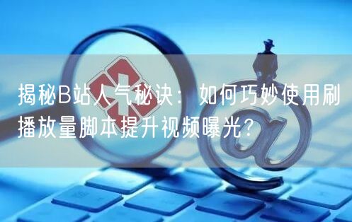 揭秘B站人气秘诀：如何巧妙使用刷播放量脚本提升视频曝光？