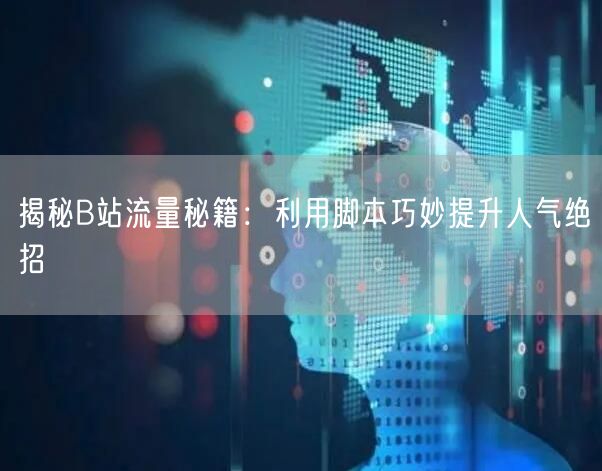 揭秘B站流量秘籍：利用脚本巧妙提升人气绝招