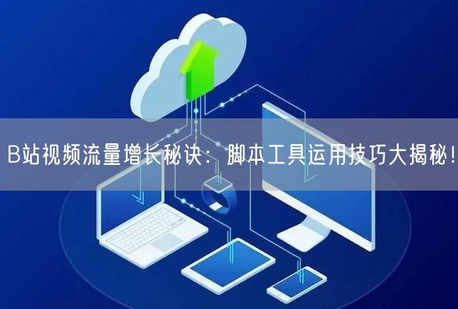 B站视频流量增长秘诀：脚本工具运用技巧大揭秘！