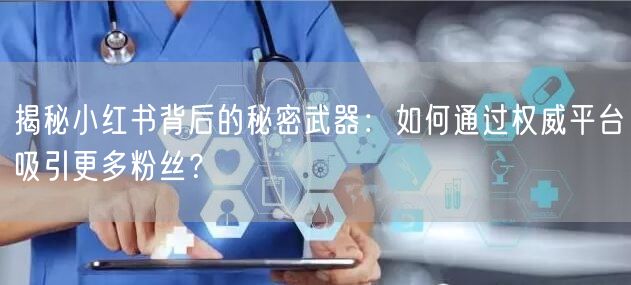 揭秘小红书背后的秘密武器：如何通过权威平台吸引更多粉丝？