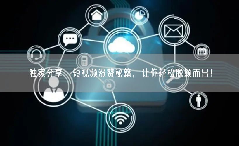 独家分享：短视频涨赞秘籍，让你轻松脱颖而出！