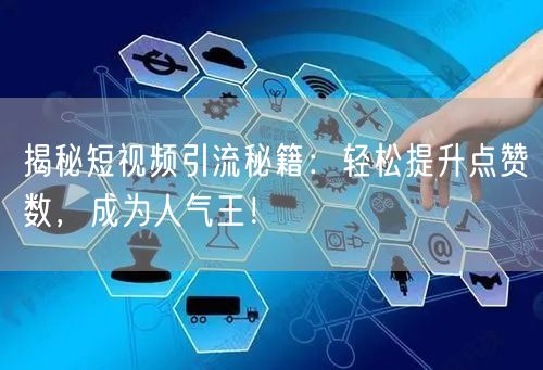 揭秘短视频引流秘籍：轻松提升点赞数，成为人气王！