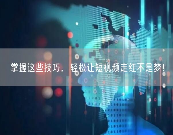 掌握这些技巧，轻松让短视频走红不是梦！