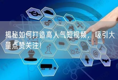 揭秘如何打造高人气短视频，吸引大量点赞关注！