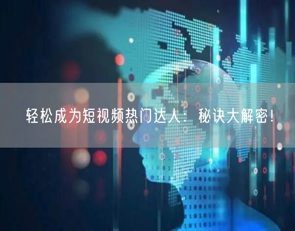 轻松成为短视频热门达人：秘诀大解密！
