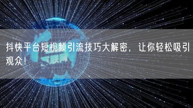 抖快平台短视频引流技巧大解密，让你轻松吸引观众！
