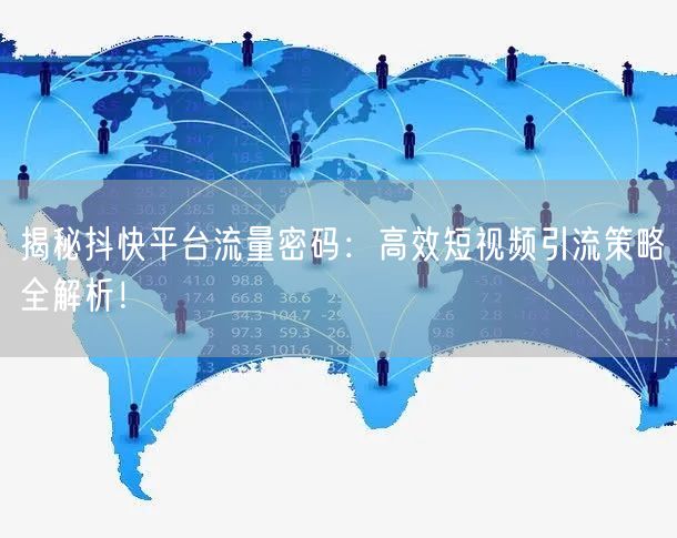 揭秘抖快平台流量密码：高效短视频引流策略全解析！