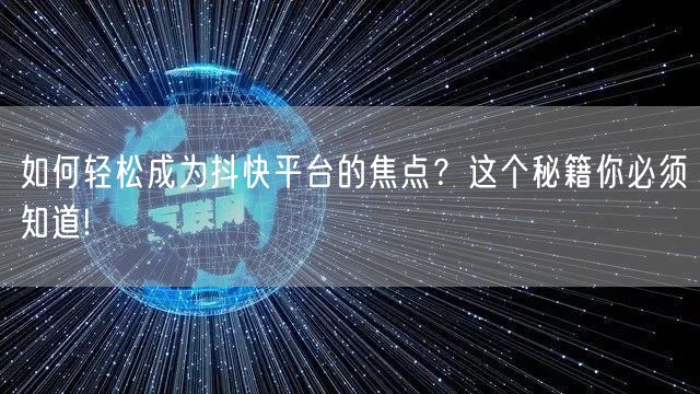 如何轻松成为抖快平台的焦点？这个秘籍你必须知道!