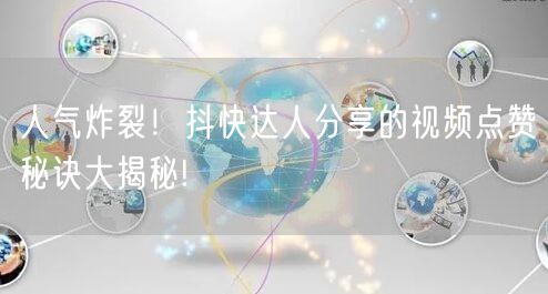 人气炸裂！抖快达人分享的视频点赞秘诀大揭秘!