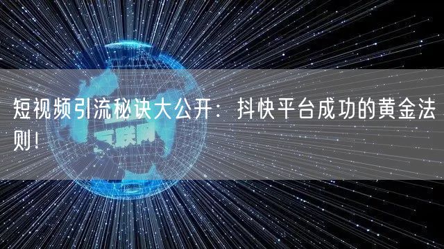 短视频引流秘诀大公开：抖快平台成功的黄金法则！