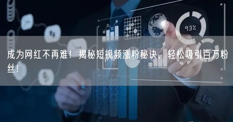 成为网红不再难！揭秘短视频涨粉秘诀，轻松吸引百万粉丝！