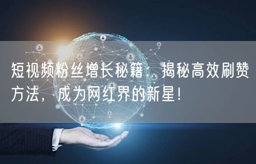 短视频粉丝增长秘籍：揭秘高效刷赞方法，成为网红界的新星！