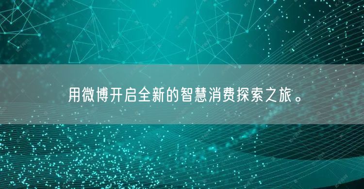 用微博开启全新的智慧消费探索之旅。