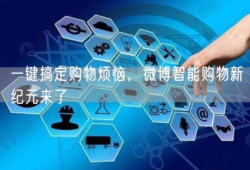 一键搞定购物烦恼，微博智能购物新纪元来了