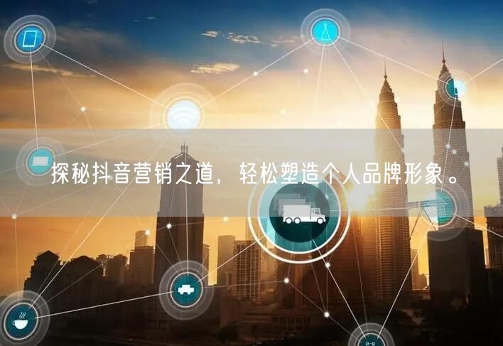 探秘抖音营销之道，轻松塑造个人品牌形象。