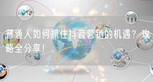 普通人如何抓住抖音营销的机遇？攻略全分享！