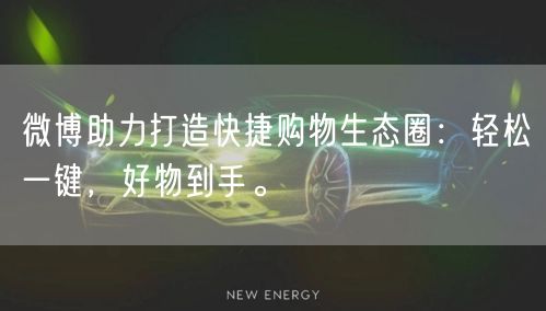 微博助力打造快捷购物生态圈：轻松一键，好物到手。