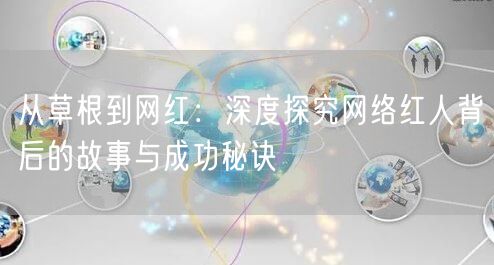 从草根到网红：深度探究网络红人背后的故事与成功秘诀