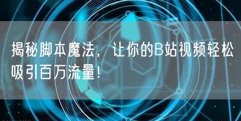 揭秘脚本魔法，让你的B站视频轻松吸引百万流量！