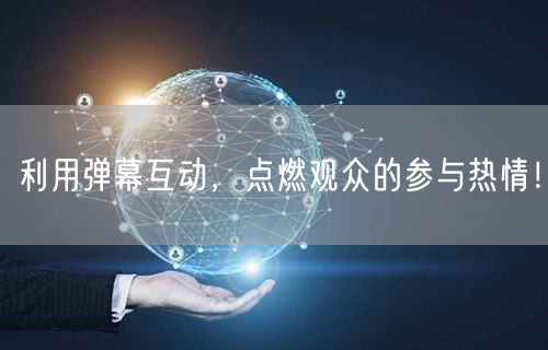 利用弹幕互动，点燃观众的参与热情！