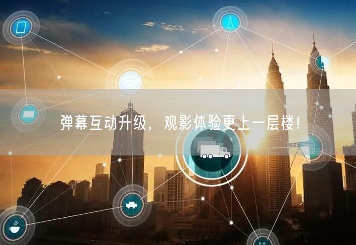 弹幕互动升级，观影体验更上一层楼！