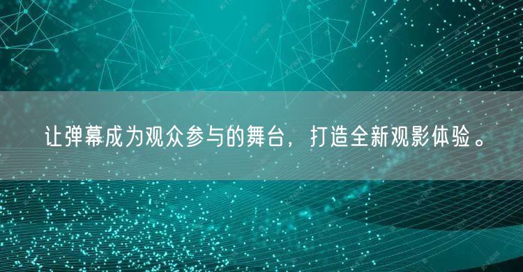 让弹幕成为观众参与的舞台，打造全新观影体验。