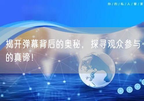 揭开弹幕背后的奥秘，探寻观众参与的真谛！