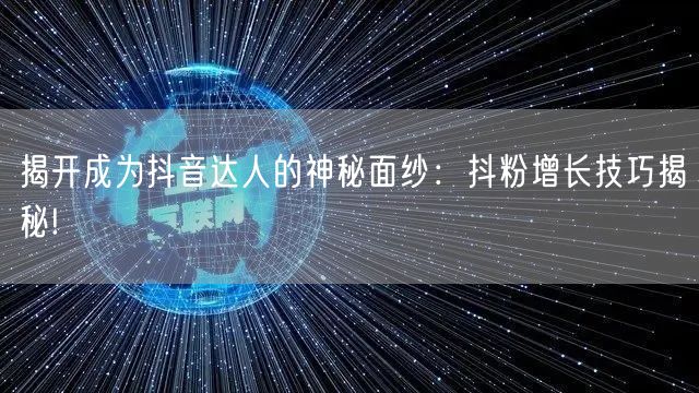 揭开成为抖音达人的神秘面纱：抖粉增长技巧揭秘!