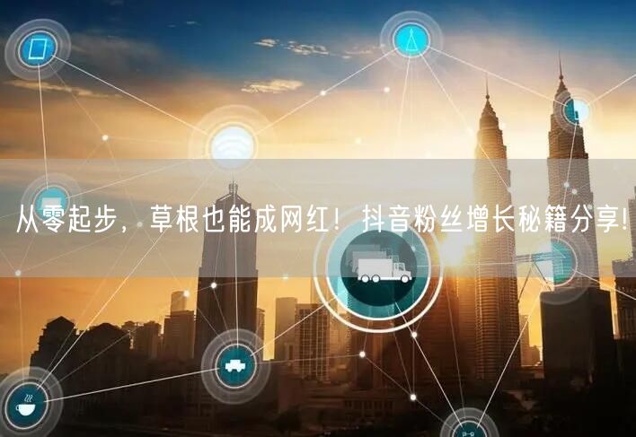 从零起步，草根也能成网红！抖音粉丝增长秘籍分享!