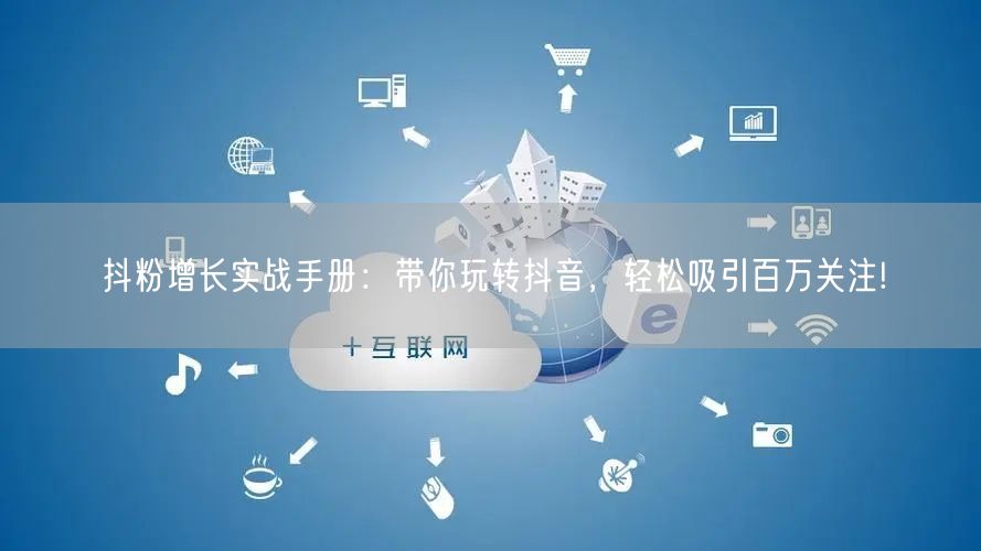抖粉增长实战手册：带你玩转抖音，轻松吸引百万关注!