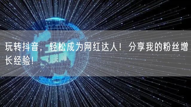 玩转抖音，轻松成为网红达人！分享我的粉丝增长经验！