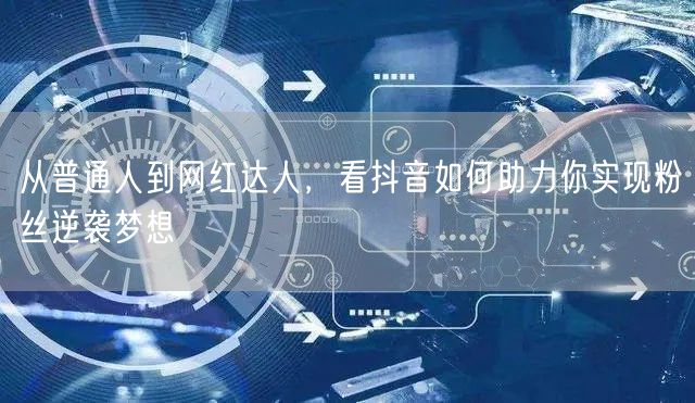 从普通人到网红达人，看抖音如何助力你实现粉丝逆袭梦想