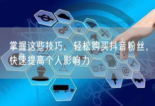 掌握这些技巧，轻松购买抖音粉丝，快速提高个人影响力
