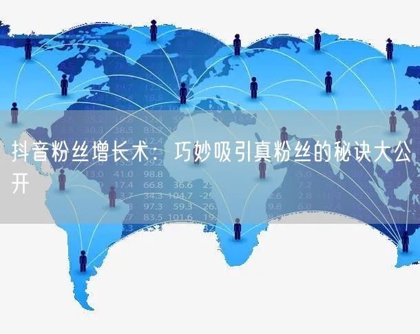抖音粉丝增长术：巧妙吸引真粉丝的秘诀大公开