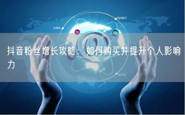 抖音粉丝增长攻略：如何购买并提升个人影响力