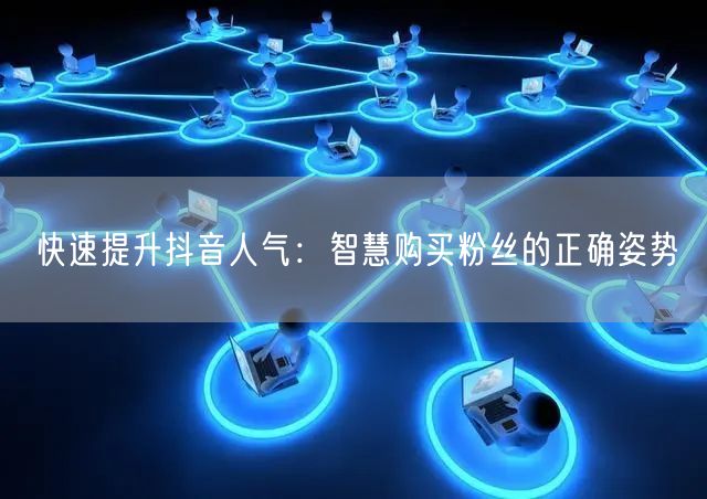 快速提升抖音人气：智慧购买粉丝的正确姿势