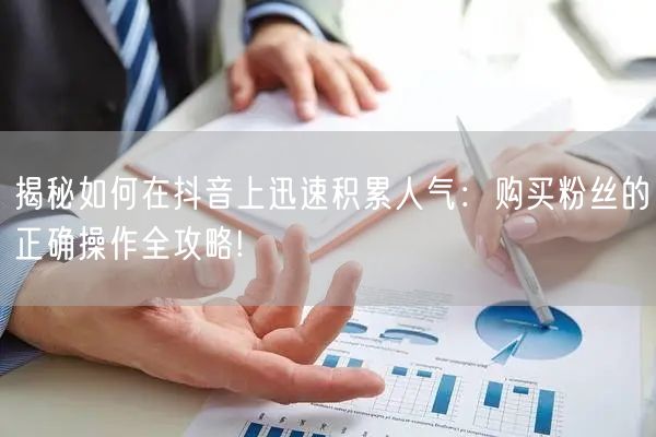 揭秘如何在抖音上迅速积累人气：购买粉丝的正确操作全攻略!
