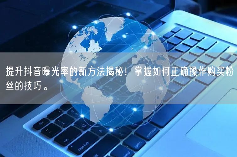 提升抖音曝光率的新方法揭秘！掌握如何正确操作购买粉丝的技巧。