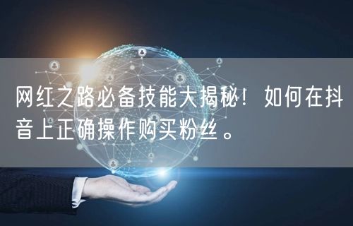 网红之路必备技能大揭秘！如何在抖音上正确操作购买粉丝。