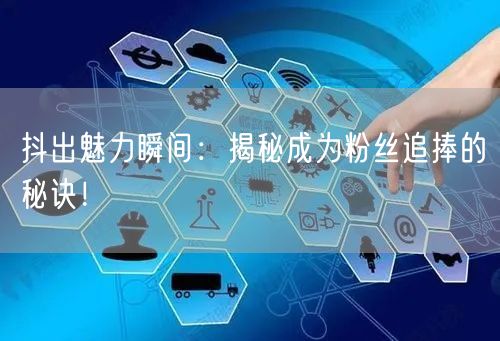 抖出魅力瞬间：揭秘成为粉丝追捧的秘诀！